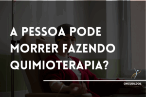 Leia mais sobre o artigo A Pessoa Pode Morrer Fazendo Quimioterapia?